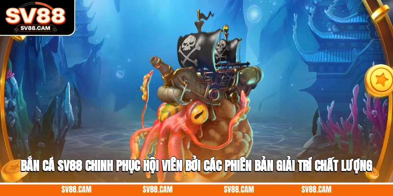 Bắn cá SV88 chinh phục hội viên bởi các phiên bản giải trí chất lượng Bắn cá SV88