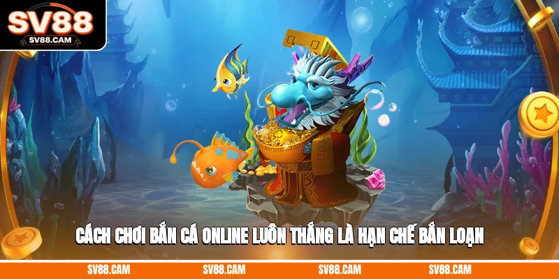 Cách chơi bắn cá online luôn thắng là hạn chế bắn loạn cách chơi bắn cá online luôn thắng