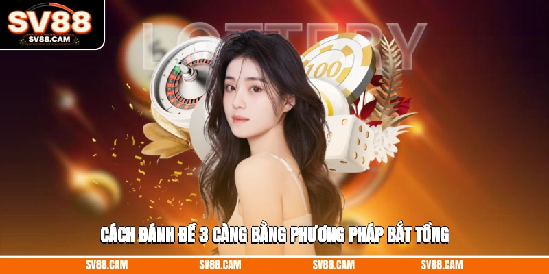 Cách đánh đề 3 càng bằng phương pháp bắt tổng cách đánh đề 3 càng