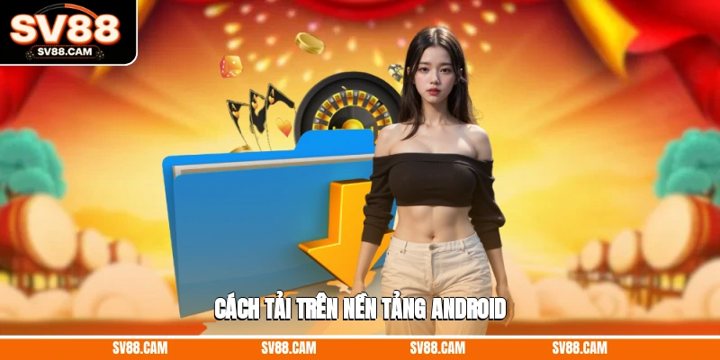 Cách tải trên nền tảng ANDROID Tải app SV88