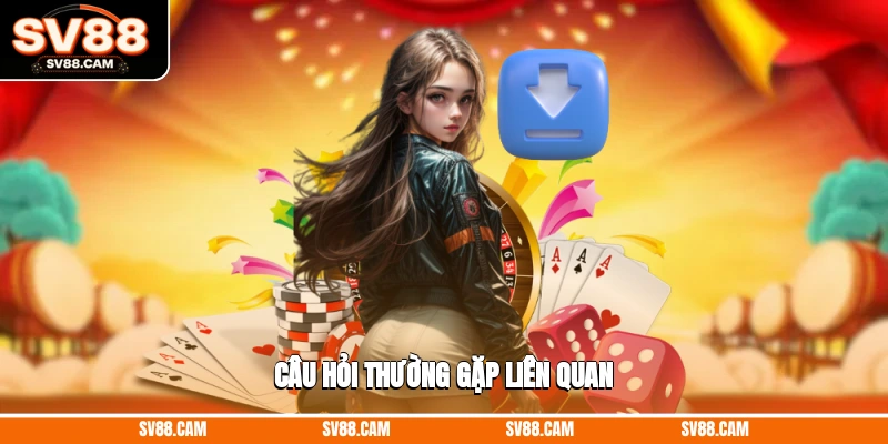 Câu hỏi thường gặp liên quan Tải app SV88