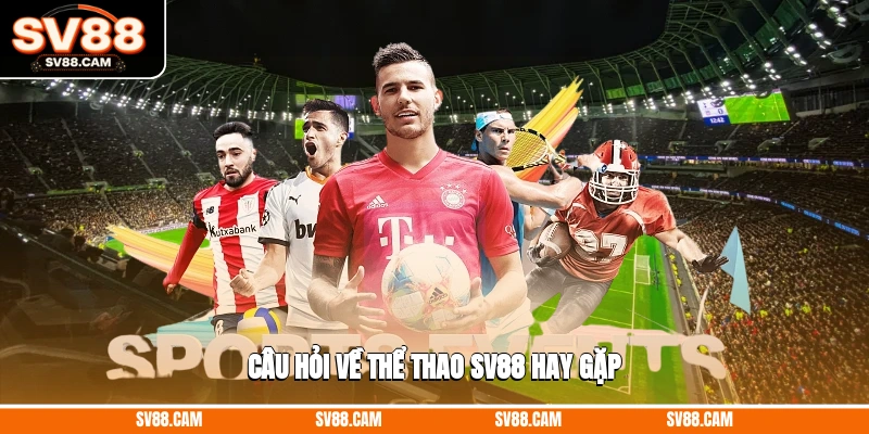 Câu hỏi về thể thao SV88 hay gặp thể thao SV88
