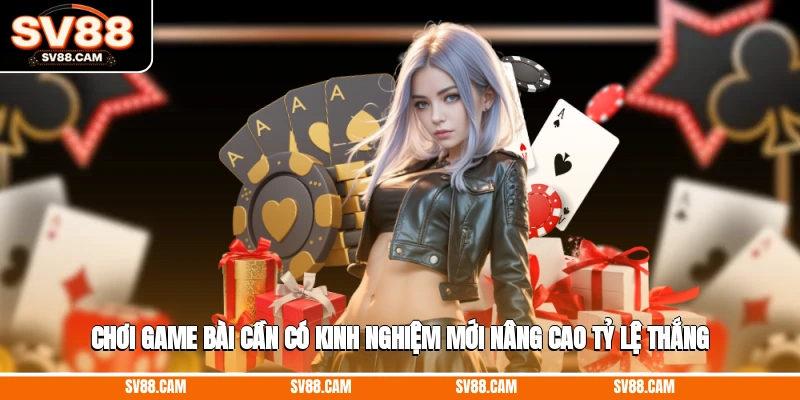 Chơi game bài cần có kinh nghiệm mới nâng cao tỷ lệ thắng Game bài đổi thưởng