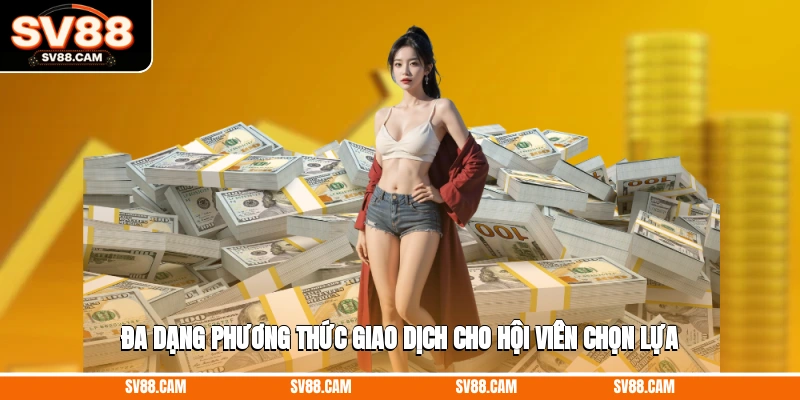 Đa dạng phương thức giao dịch cho hội viên chọn lựa nạp tiền SV88