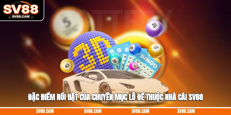 Đặc điểm nổi bật của chuyên mục lô đề thuộc nhà cái SV88 lô đề SV88