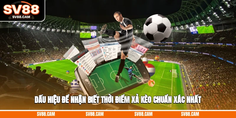 Dấu hiệu để nhận biết thời điểm xả kèo chuẩn xác nhất cách xả kèo bóng đá