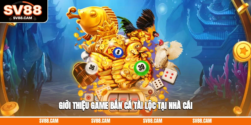 Giới thiệu game bắn cá tài lộc tại nhà cái game bắn cá tài lộc