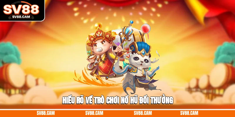 Hiểu rõ về trò chơi nổ hũ đổi thưởng top game nổ hũ đổi thưởng