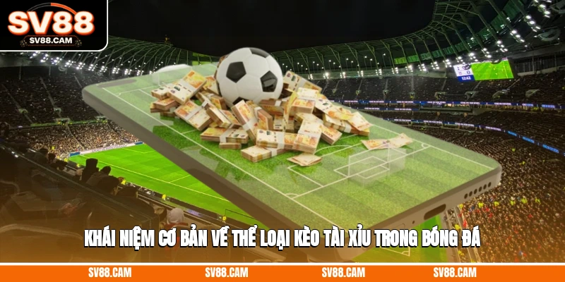 Khái niệm cơ bản về thể loại kèo tài xỉu trong bóng đá Cách chơi và tính kèo tài xỉu bóng đá