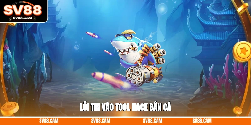 Lỗi tin vào tool hack bắn cá cách chơi bắn cá online luôn thắng