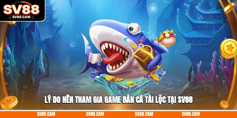 Lý do nên tham gia game bắn cá tài lộc tại SV88 game bắn cá tài lộc