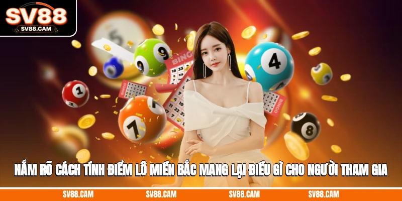 Nắm rõ cách tính điểm lô miền Bắc mang lại điều gì cho người tham gia cách tính điểm lô miền bắc