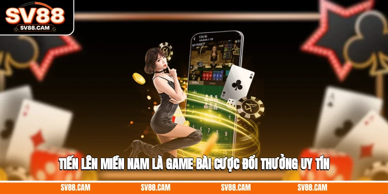 Tiến lên miền Nam là game bài cược đổi thưởng uy tín Tiến lên miền Nam