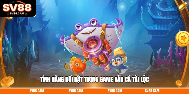 Tính năng nổi bật trong game bắn cá tài lộc game bắn cá tài lộc