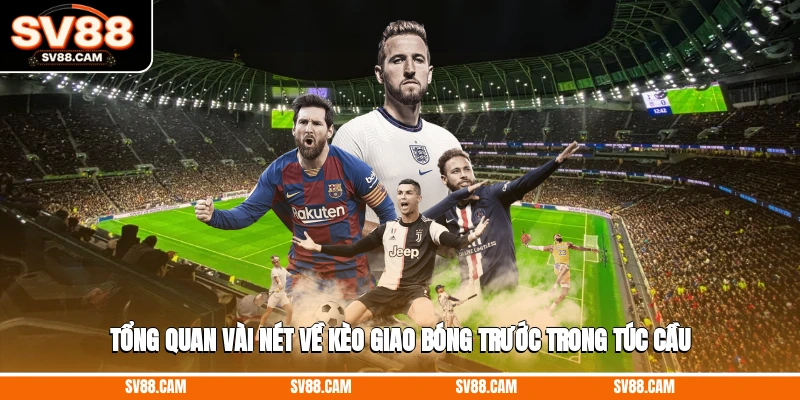 Tổng quan vài nét về kèo giao bóng trước trong túc cầu kèo giao bóng trước