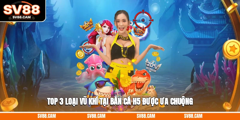 Top 3 loại vũ khí tại bắn cá H5 được ưa chuộng bắn cá H5
