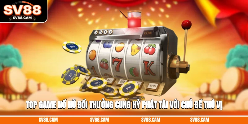 Top game nổ hũ đổi thưởng Cung Hỷ Phát Tài với chủ đề thú vị top game nổ hũ đổi thưởng