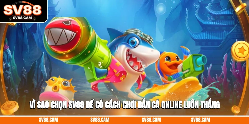 Vì sao chọn SV88 để có cách chơi bắn cá online luôn thắng? cách chơi bắn cá online luôn thắng